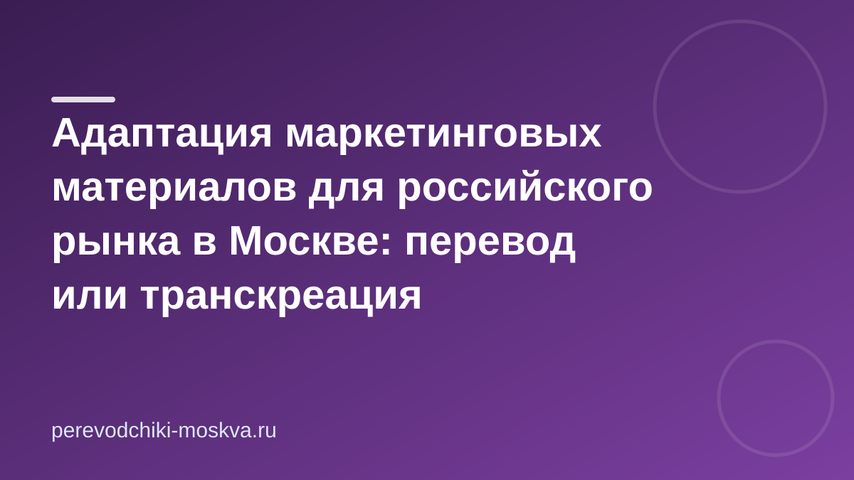 Адаптация маркетинговых материалов для российского рынка в Москве: перевод или транскреация