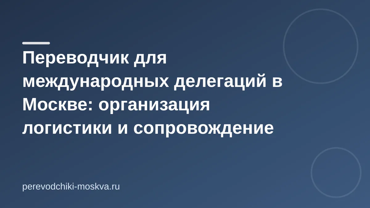 Переводчик для международных делегаций в Москве: организация логистики и сопровождение