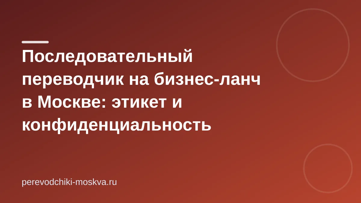 Последовательный переводчик на бизнес-ланч в Москве: этикет и конфиденциальность