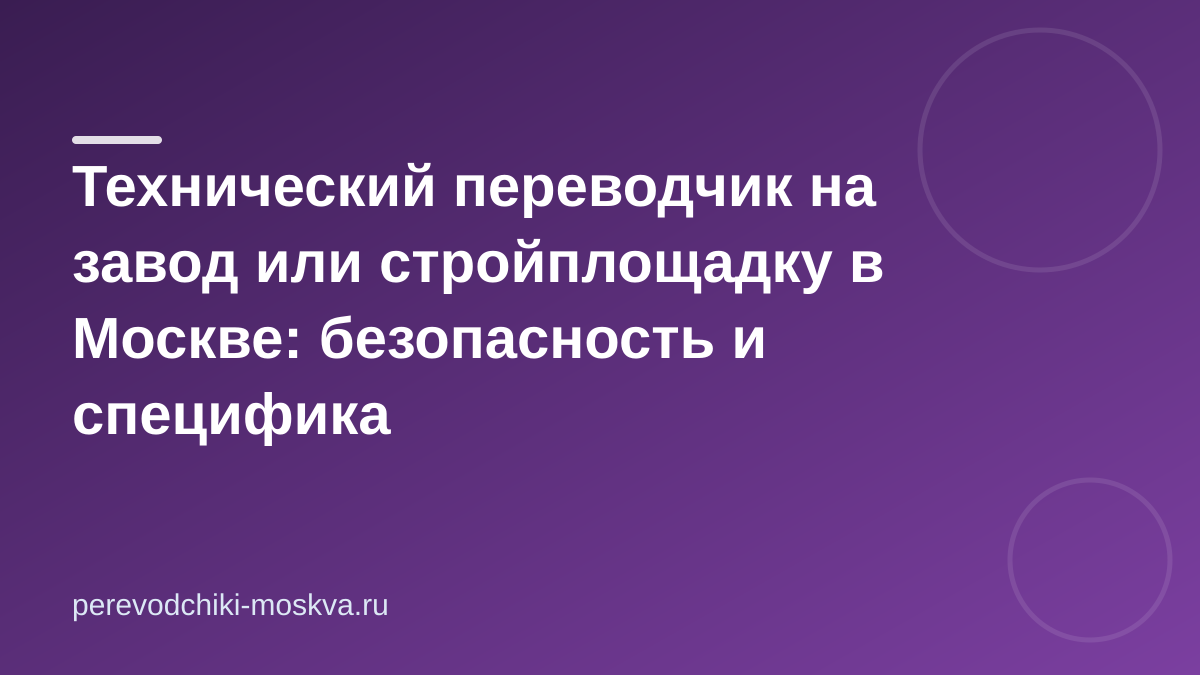 Технический переводчик на завод или стройплощадку в Москве: безопасность и специфика