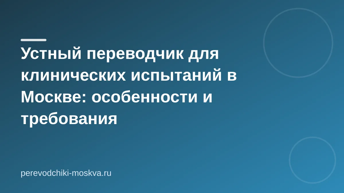 Устный переводчик для клинических испытаний в Москве: особенности и требования